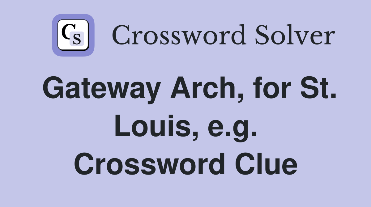 Gateway Arch, for St. Louis, e.g. Crossword Clue Answers Crossword